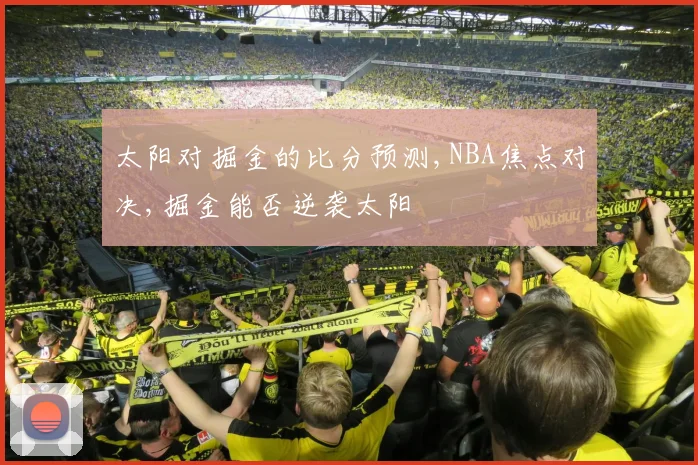 太阳对掘金的比分预测,NBA焦点对决,掘金能否逆袭太阳