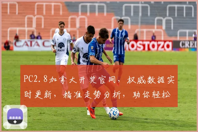 PC2.8加拿大开奖官网，权威数据实时更新，精准走势分析，助你轻松中奖