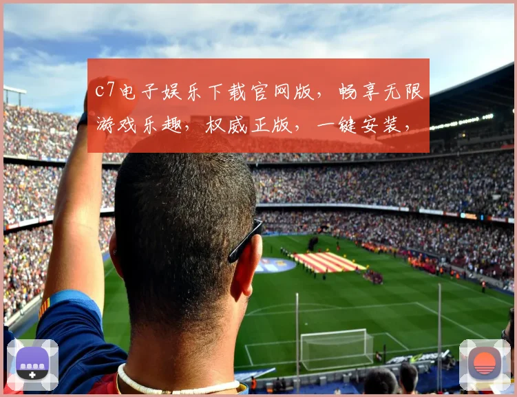 c7电子娱乐下载官网版，畅享无限游戏乐趣，权威正版，一键安装，轻松体验