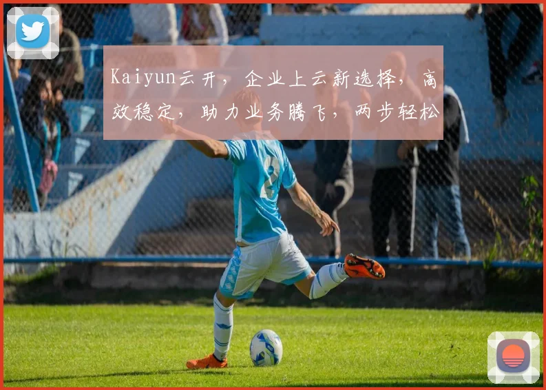 Kaiyun云开，企业上云新选择，高效稳定，助力业务腾飞，两步轻松实现